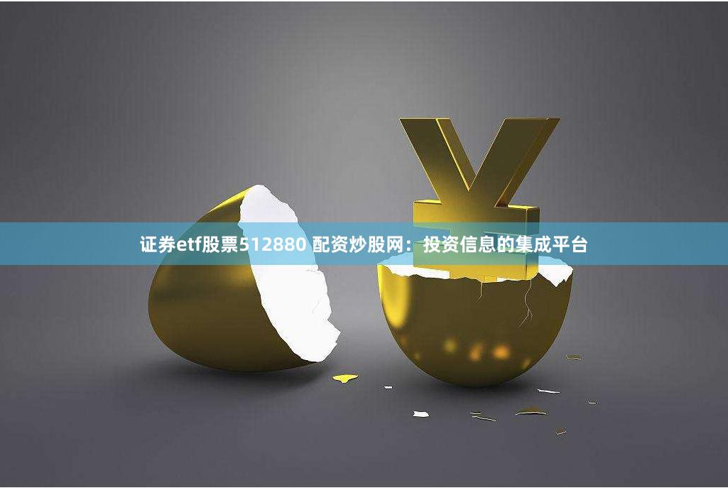 证券etf股票512880 配资炒股网：投资信息的集成平台