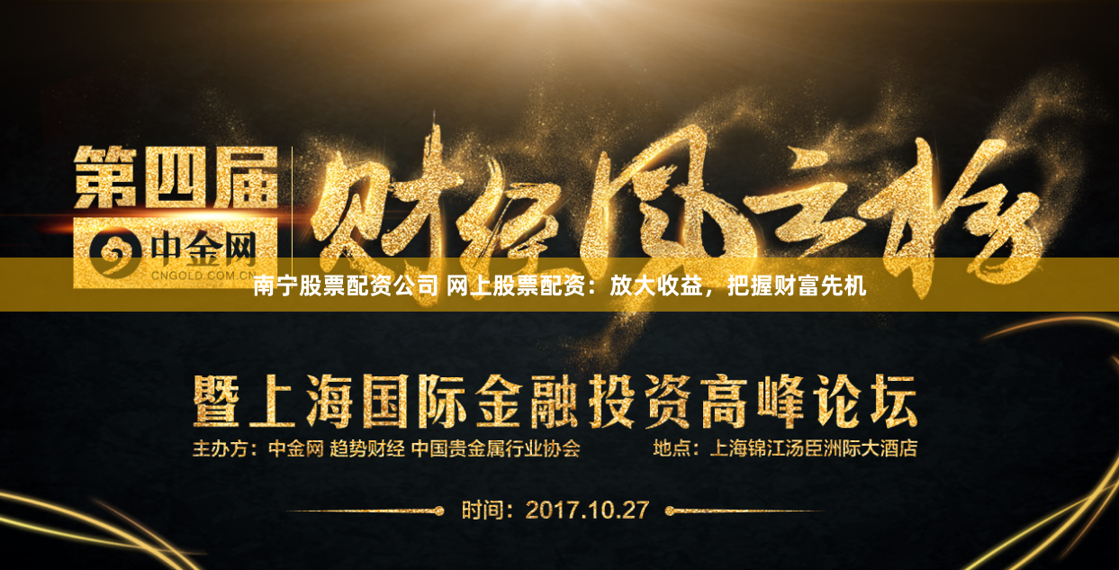 南宁股票配资公司 网上股票配资：放大收益，把握财富先机