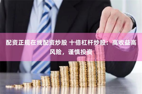 配资正规在线配资炒股 十倍杠杆炒股：高收益高风险，谨慎投资