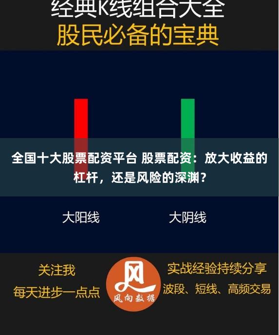 全国十大股票配资平台 股票配资：放大收益的杠杆，还是风险的深渊？