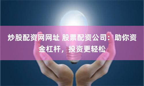 炒股配资网网址 股票配资公司：助你资金杠杆，投资更轻松