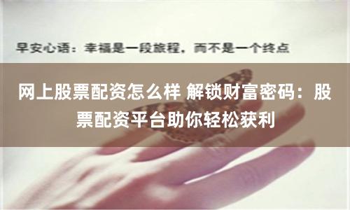 网上股票配资怎么样 解锁财富密码：股票配资平台助你轻松获利