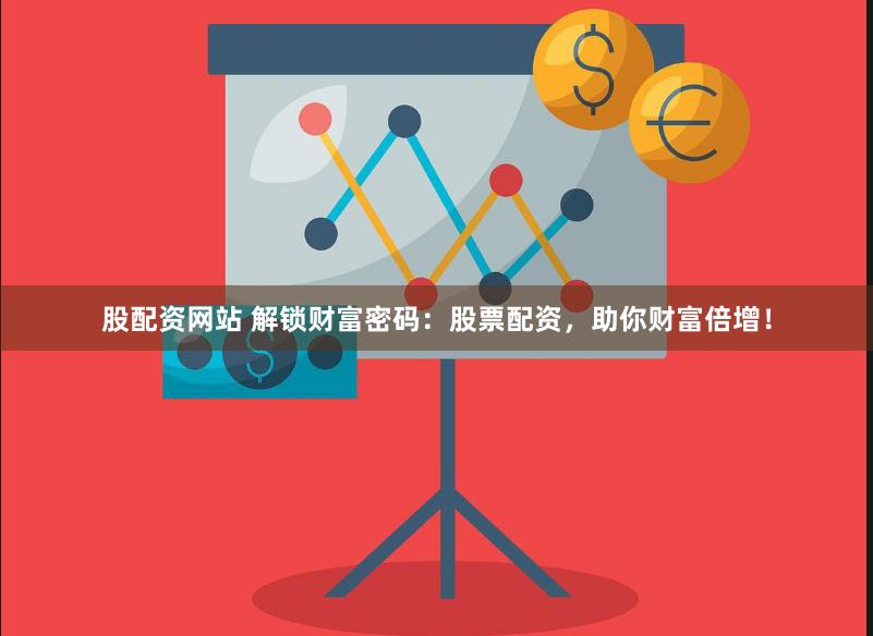 股配资网站 解锁财富密码：股票配资，助你财富倍增！