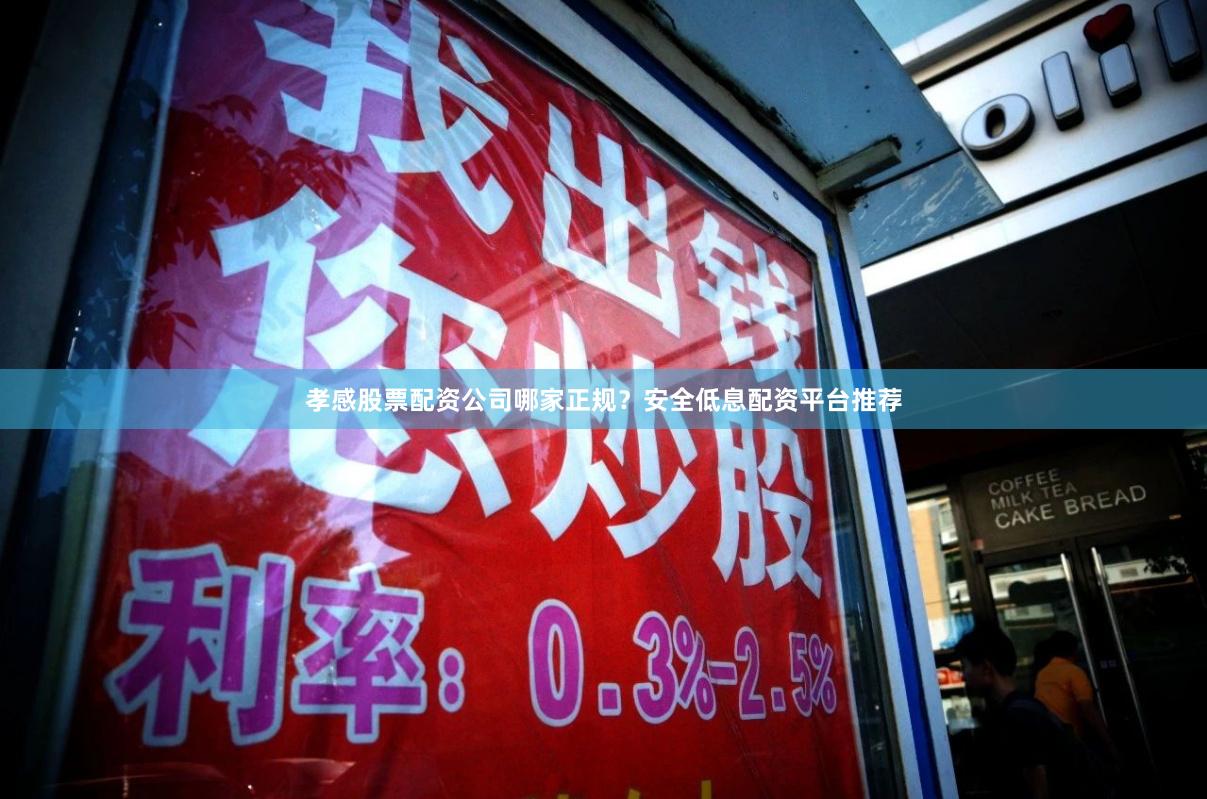 孝感股票配资公司哪家正规？安全低息配资平台推荐