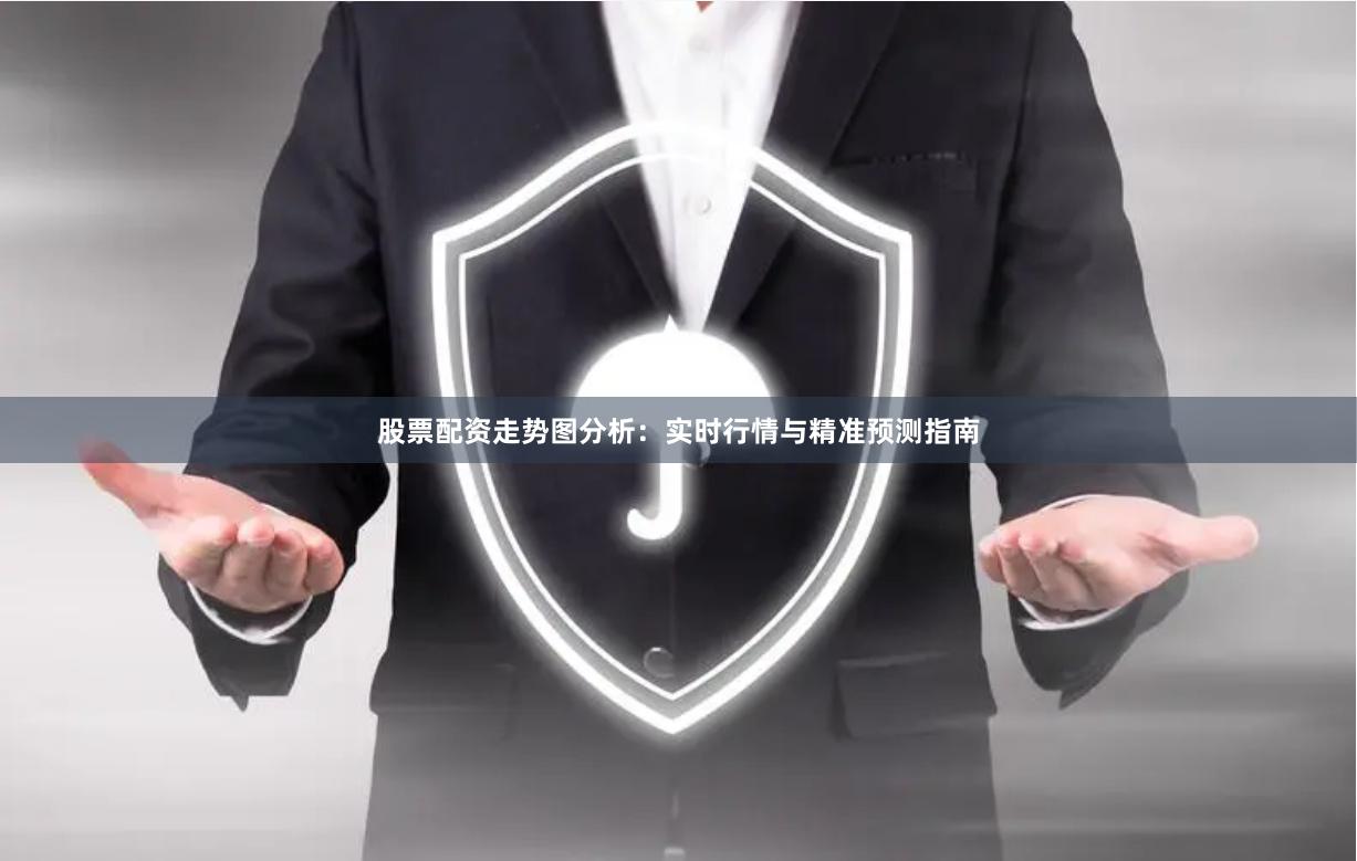 股票配资走势图分析：实时行情与精准预测指南