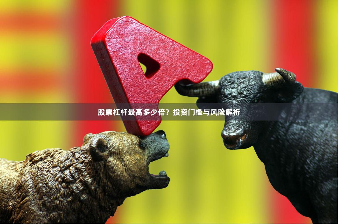 股票杠杆最高多少倍？投资门槛与风险解析