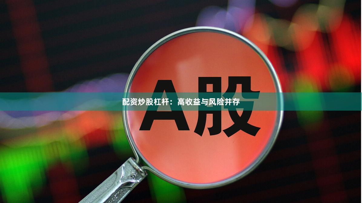 配资炒股杠杆：高收益与风险并存