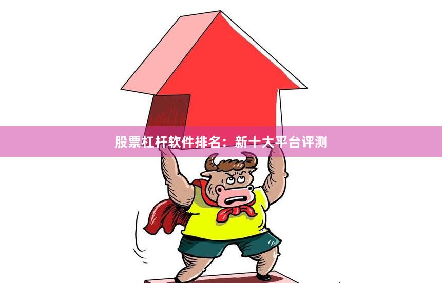 股票杠杆软件排名：新十大平台评测
