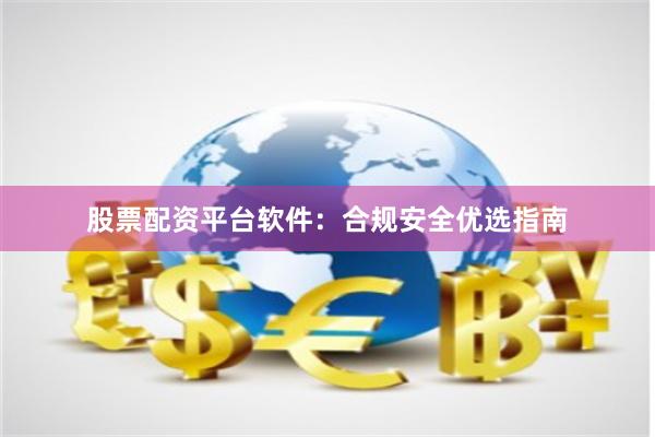 股票配资平台软件：合规安全优选指南