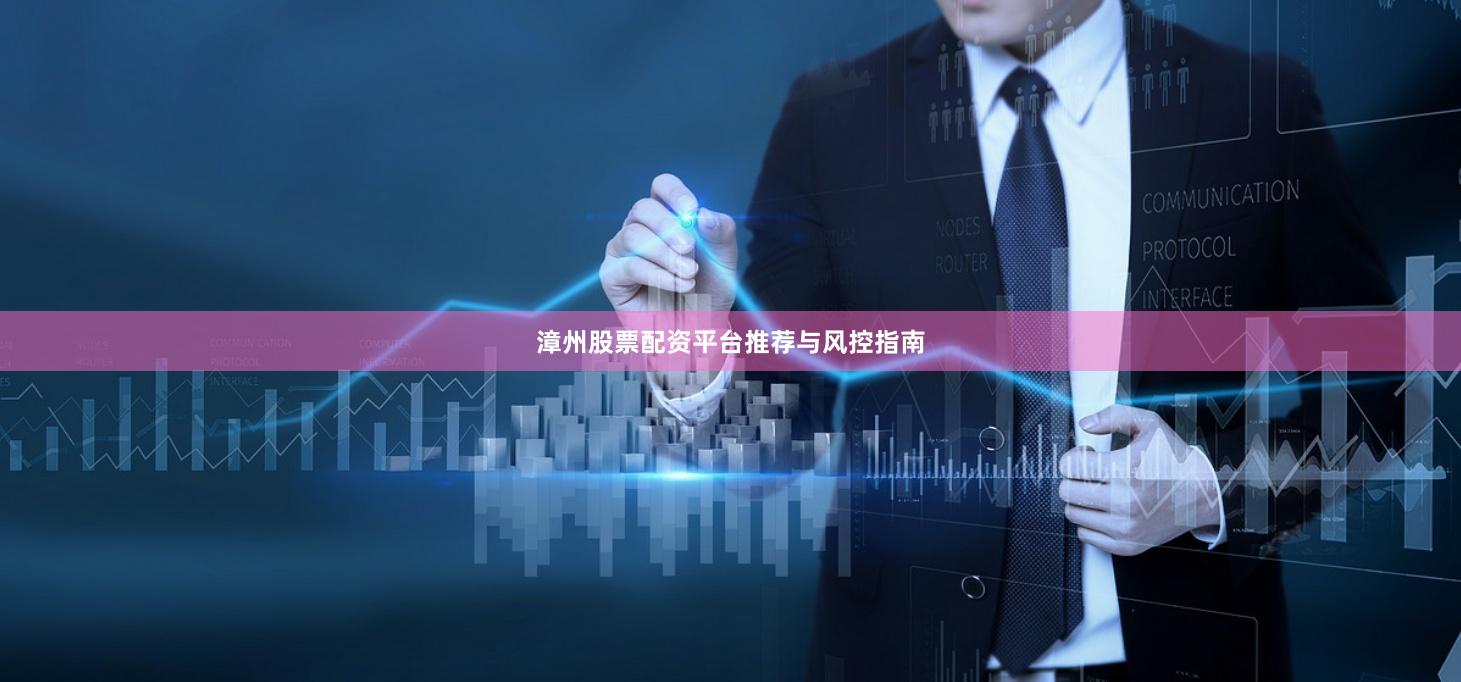 漳州股票配资平台推荐与风控指南