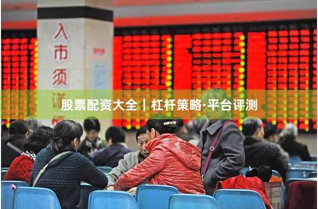 股票配资大全｜杠杆策略·平台评测