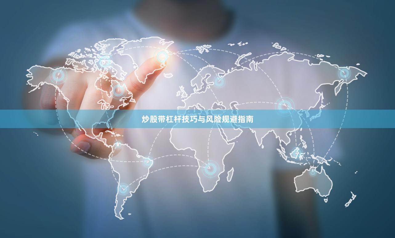 炒股带杠杆技巧与风险规避指南