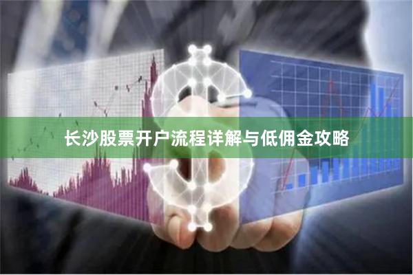 长沙股票开户流程详解与低佣金攻略